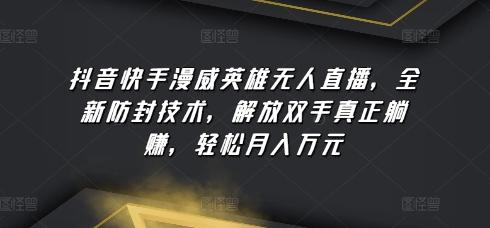 抖音快手漫威英雄无人直播，全新防封技术，解放双手真正躺赚，轻松月入万元【揭秘】-云创网