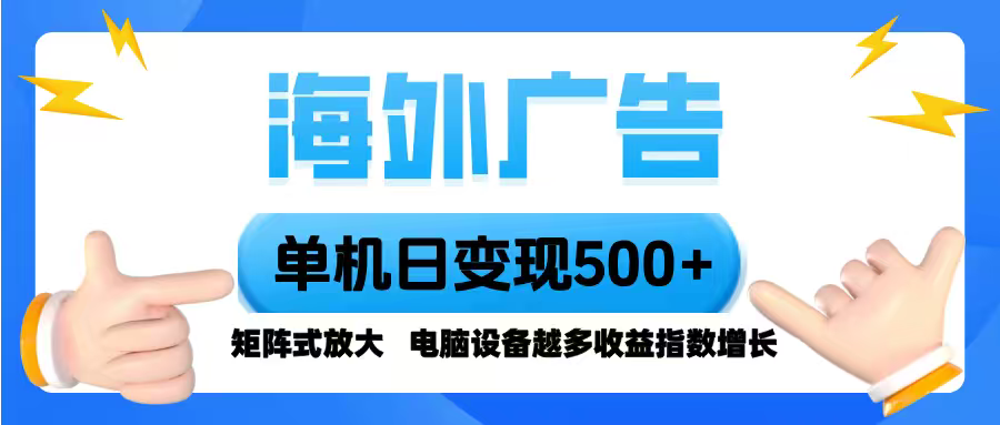 海外广告 单机单日变现500+ 脚本全自动操作，设备越多，收益翻倍，小白…-云创网