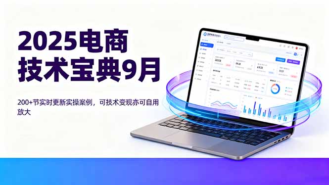 2025电商技术宝典9月：200+节实时更新实操案例，可技术变现亦可自用放大-云创网