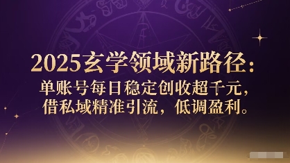 2025玄学领域新路径：单账号每日稳定创收1k+，借私域精准引流，低调盈利-云创网