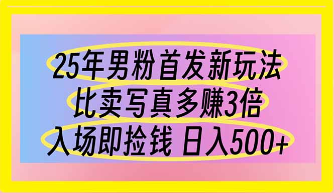 25年男粉首发新玩法 比卖写真赚的更多 入场即捡钱 日入500-云创网
