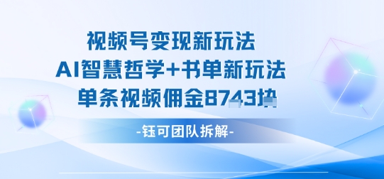 视频号变现新玩法，AI智慧哲学+书单新玩法，单条视频佣金1k+-云创网
