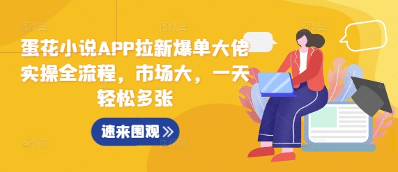 蛋花小说APP拉新爆单大佬实操全流程，市场大，一天轻松多张-云创网