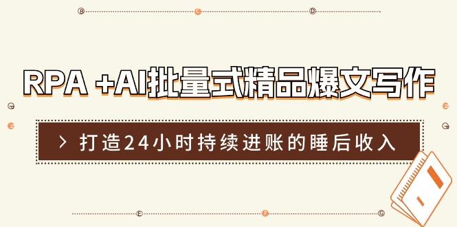 RPA +AI批量式 精品爆文写作  日更实操营，打造24小时持续进账的睡后收入-云创网