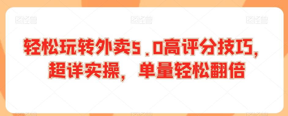 轻松玩转外卖5.0高评分技巧，超详实操，单量轻松翻倍-云创网