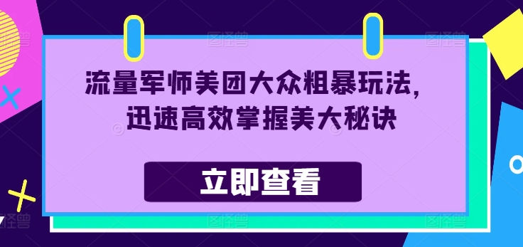 流量军师美团大众粗暴玩法，迅速高效掌握美大秘诀-云创网
