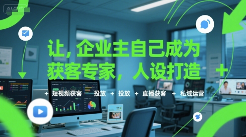 让企业主自己成为获客专家，人设打造+短视频获客+投放+直播获客+私域运营-云创网