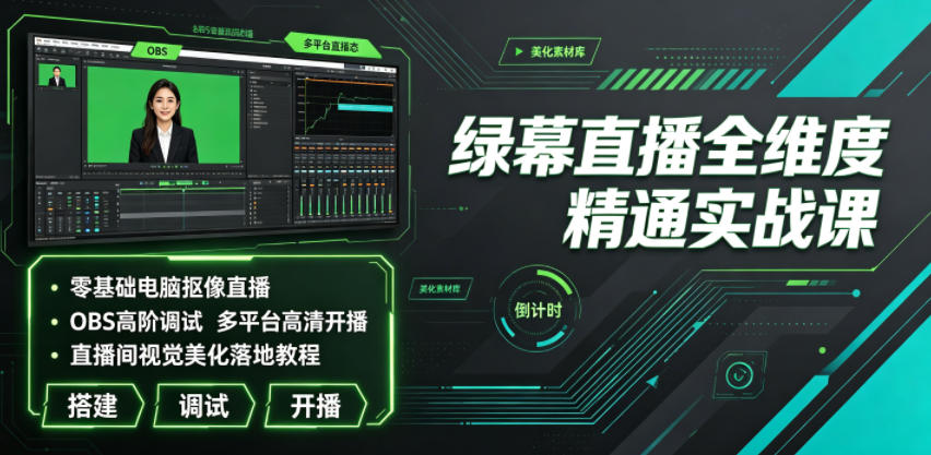 绿幕直播全维度精通实战课｜零基础电脑抠像直播、OBS高阶调试、多平台高清开播、直播间视觉美化落地教程-云创网