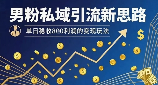 男粉私域引流新思路，单日稳收8张利润的变现玩法-云创网
