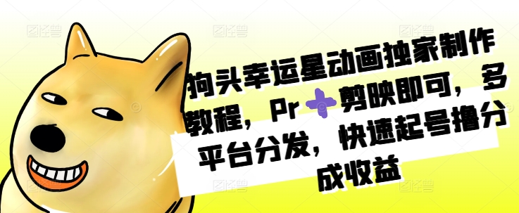 狗头幸运星动画独家制作教程，Pr➕剪映即可，多平台分发，快速起号撸分成收益-云创网