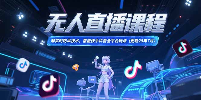 无人直播课程，非实时防风技术，覆盖快手抖音全平台玩法(更新25年7月-云创网