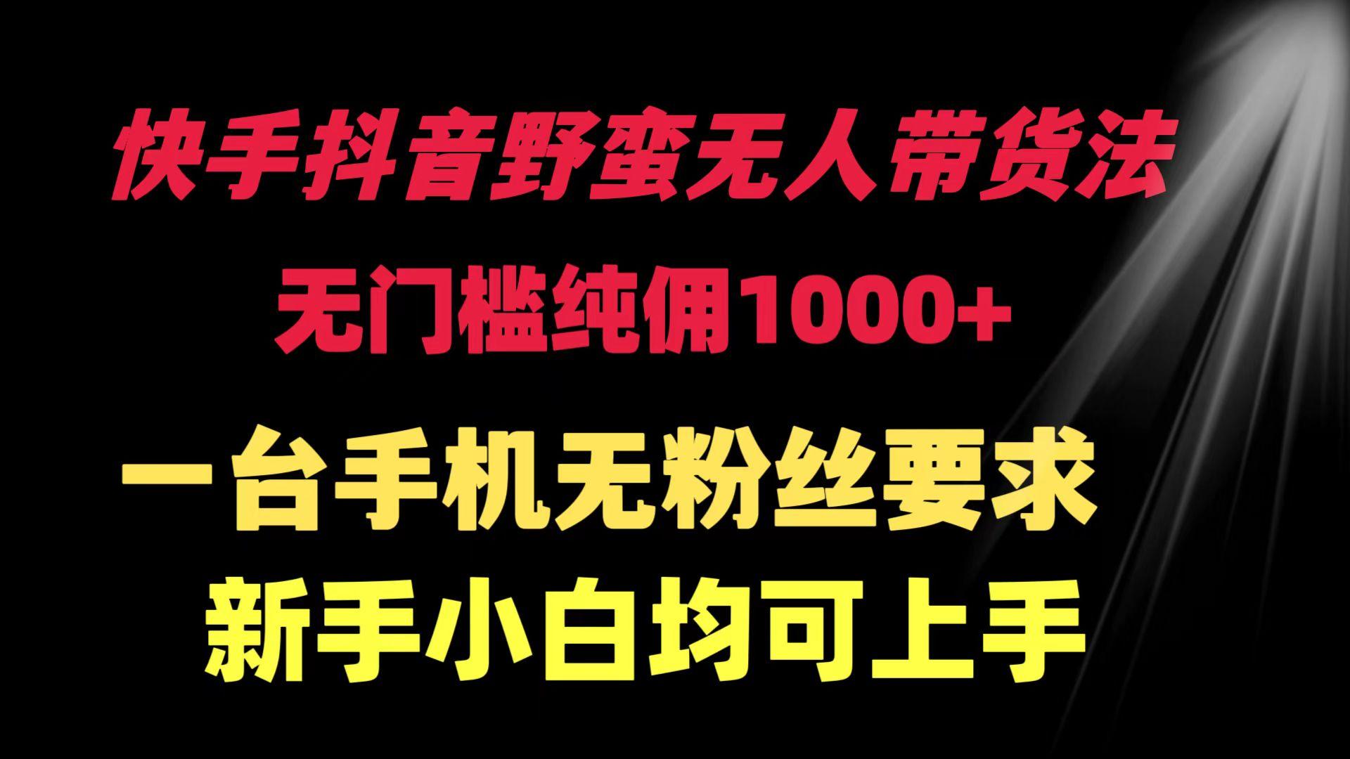 (9552期)快手抖音野蛮无人带货法 无门槛纯佣1000+ 一台手机无粉丝要求新手小白…-云创网