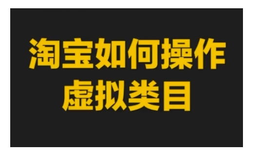 淘宝如何操作虚拟类目，淘宝虚拟类目玩法实操教程-云创网