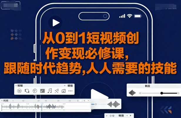 从0到1短视频创作变现必修课，跟随时代趋势，人人需要的技能-云创网