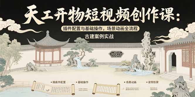 天工开物短视频创作课：插件配置与基础操作，场景动画全流程 古建案例实战-云创网