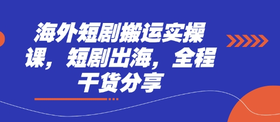 海外短剧搬运实操课，短剧出海，全程干货分享-云创网
