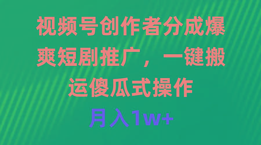 (9531期)视频号创作者分成，爆爽短剧推广，一键搬运，傻瓜式操作，月入1w+-云创网