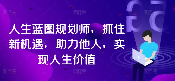 人生蓝图规划师，抓住新机遇，助力他人，实现人生价值-云创网