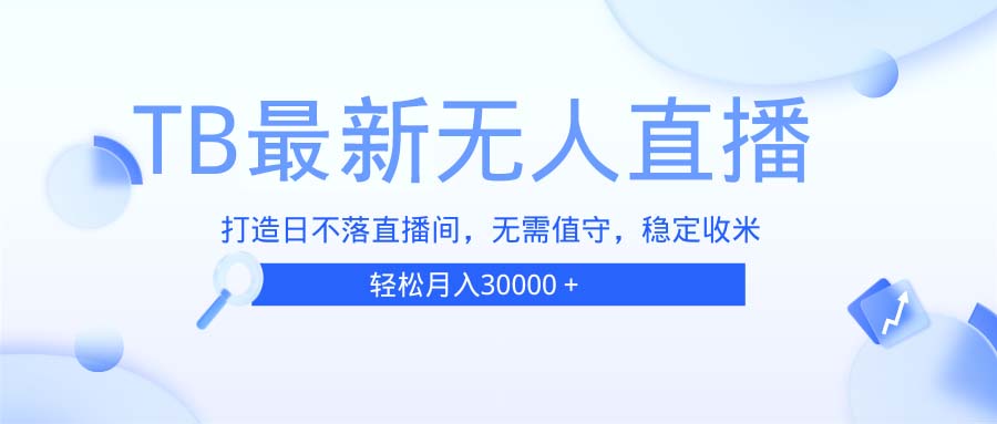 TB无人直播，打造日不落直播间，无需真人出镜，无需值守，打造日不落直…-云创网