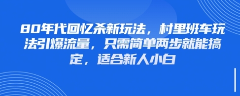 80年代回忆杀新玩法，村里班车玩法引爆流量，只需简单两步就能搞定，适合新人小白-云创网