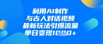 利用AI制作与古人对话的视频，最新玩法引爆流量，单日变现1k-云创网