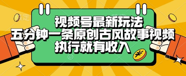 视频号最新玩法，五分钟一条原创古风故事类视频执行就有收入【揭秘】-云创网