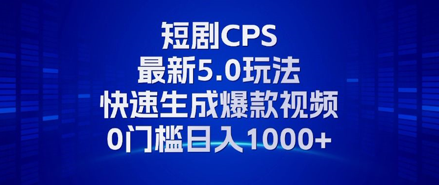11月最新短剧CPS玩法，快速生成爆款视频，小白0门槛轻松日入1000+-云创网