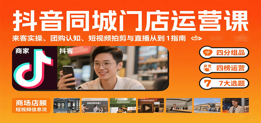 抖音同城门店运营课：来客实操、团购认知、短视频拍剪与直播从0到1指南-云创网