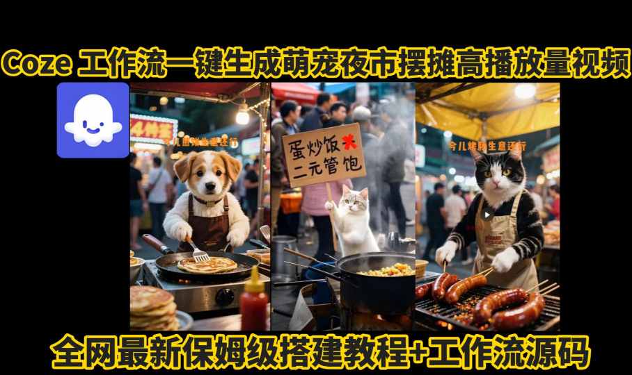 coze工作流一键生成萌宠夜市摆摊AI高赞高播放量视频保姆级拆解教程-云创网