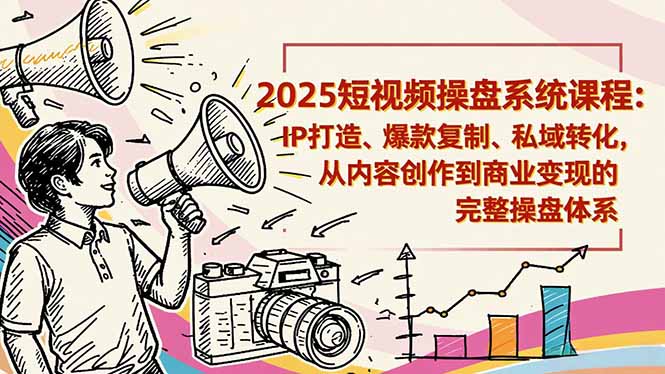 2025短视频操盘线下课程：IP打造、爆款复制、私域转化，从内容创作到商业变现的完整操盘体系-云创网