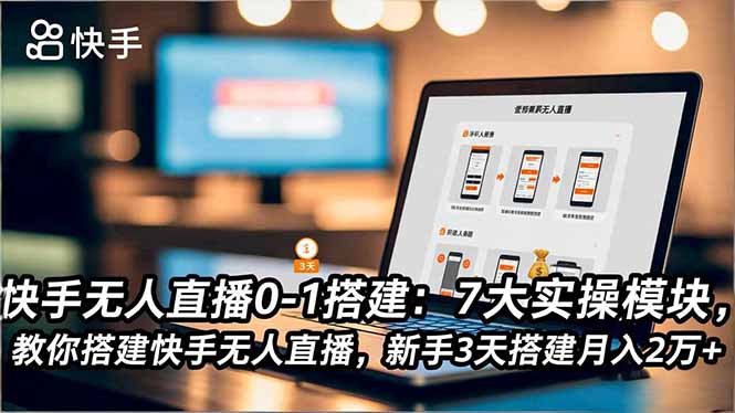 快手无人直播0-1搭建：7大实操模块，教你搭建快手无人直播，新手3天搭建月入2万+-云创网