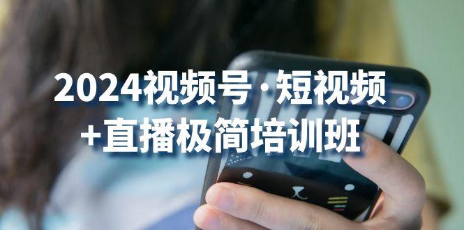 2024视频号·短视频+直播极简培训班：抓住视频号风口，流量红利-云创网