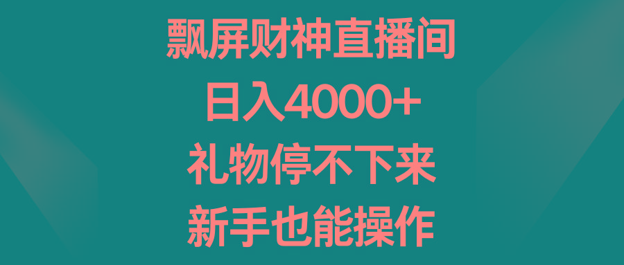 飘屏财神直播间，日入4000+，礼物停不下来，新手也能操作-云创网