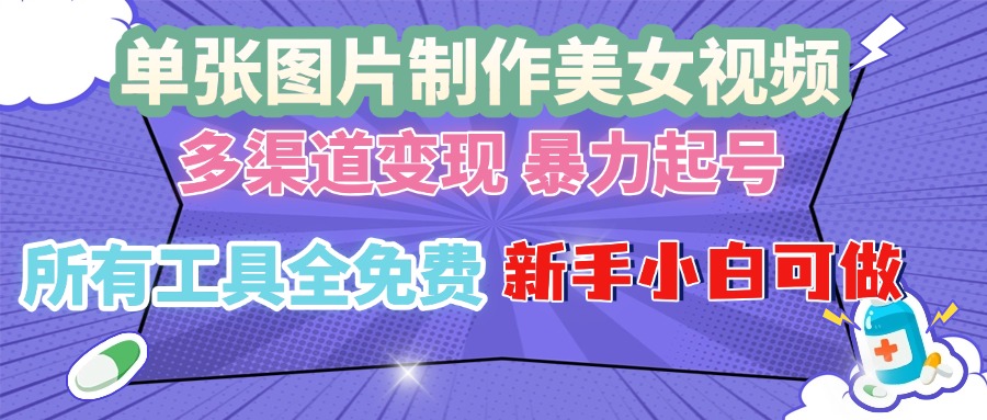 单张图片作美女视频 ，多渠道变现 暴力起号，所有工具全免费 ，新手小…-云创网