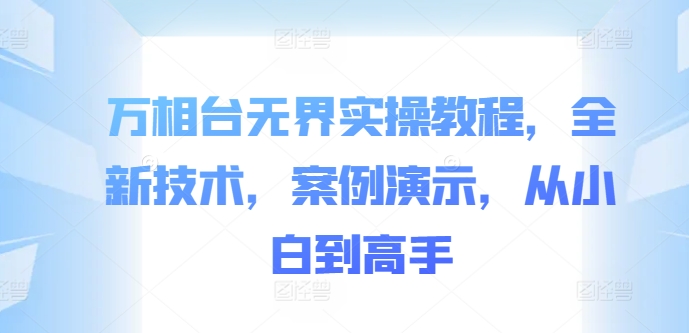 万相台无界实操教程，全新技术，案例演示，从小白到高手-云创网