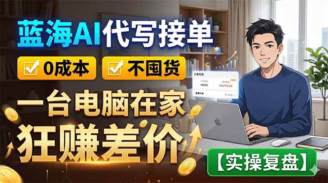 （18739期）蓝海AI代写接单：0成本不囤货，一台电脑在家狂赚差价【实操复盘】-云创网