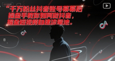 千万粉丝抖音账号幕后操盘手教你如何做抖音，掘金短视频自建流量池-云创网