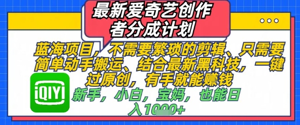 最新爱奇艺创作者分成计划，不需要繁琐的剪辑，只需要简单动手搬运，一键过原创，有手就能做-云创网