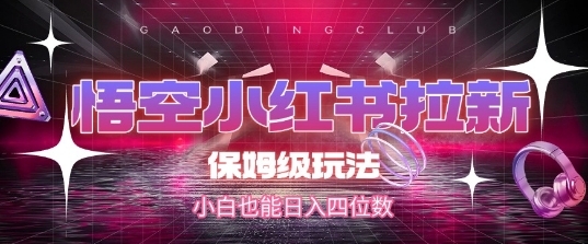 悟空小红书拉新，保姆级玩法，小白也能日入四位数-云创网