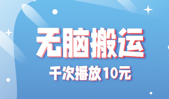 无脑搬运，千次播放10元，点赞评论收藏各1元一个，单条作品收益上限10000+！-云创网