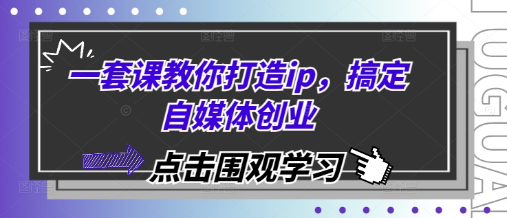 一套课教你打造ip，搞定自媒体创业-云创网
