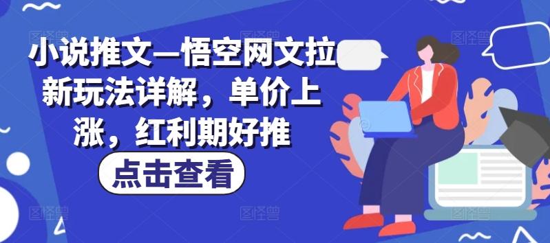 小说推文—悟空网文拉新玩法详解，单价上涨，红利期好推-云创网