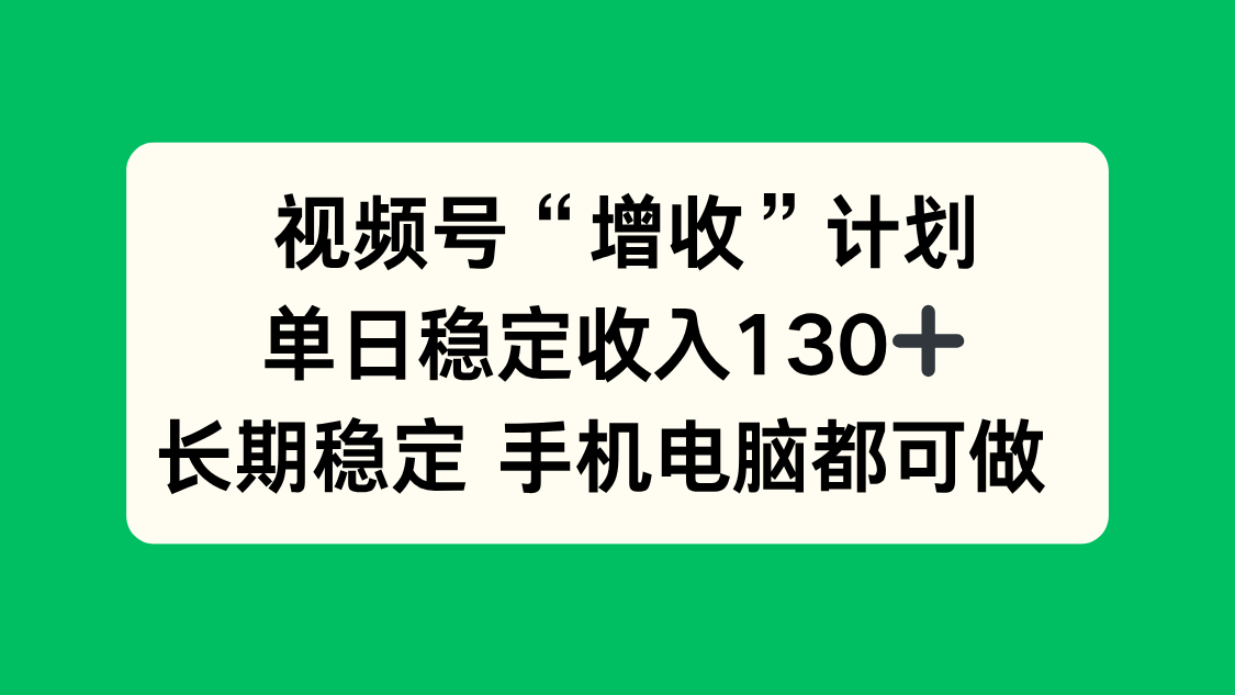 视频号“增收”计划，单日稳定收入130十，长期稳定 手机电脑都可做！-云创网