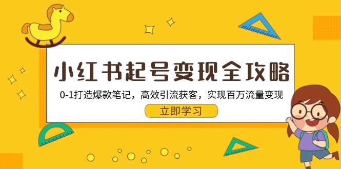 小红书起号变现全攻略：0-1打造爆款笔记，高效引流获客，实现百万流量变现-云创网