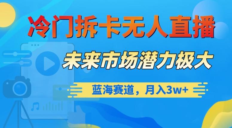 冷门拆卡无人直播，未来市场潜力极大，蓝海赛道，月入3w+【揭秘】-云创网