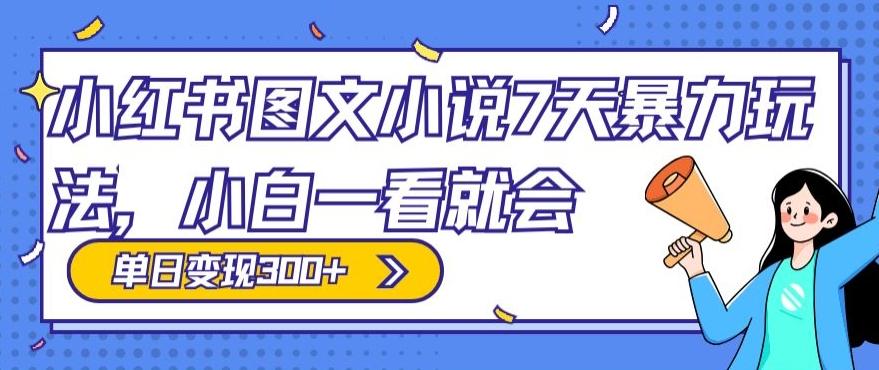 小红书图文小说7天暴力玩法，小白一看就会，单日变现300+-云创网