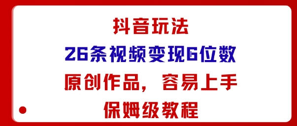 抖音玩法26条视频变现5位数，原创作品，小白可容易上手保姆级教程-云创网
