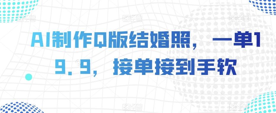 AI制作Q版结婚照，一单19.9，接单接到手软【揭秘】-云创网