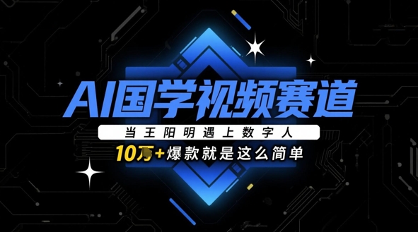 AI国学视频赛道：当王阳明遇上数字人，10w+爆款就是这么简单-云创网