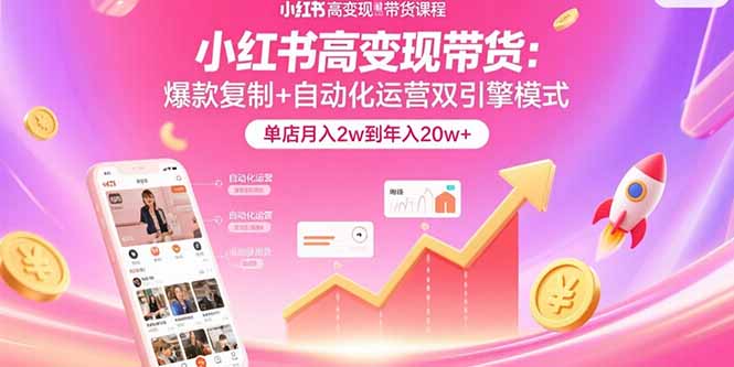 小红书高变现带货：爆款复制+自动化运营双引擎模式  单店月入2w到年入20w+-云创网